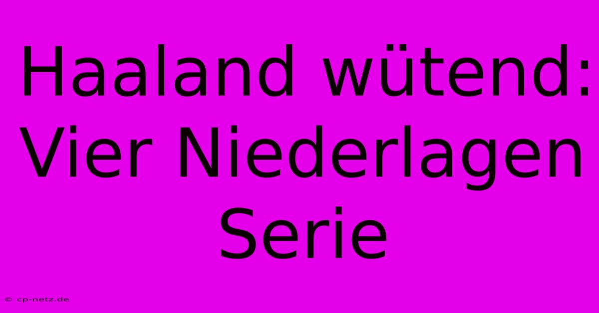 Haaland Wütend: Vier Niederlagen Serie