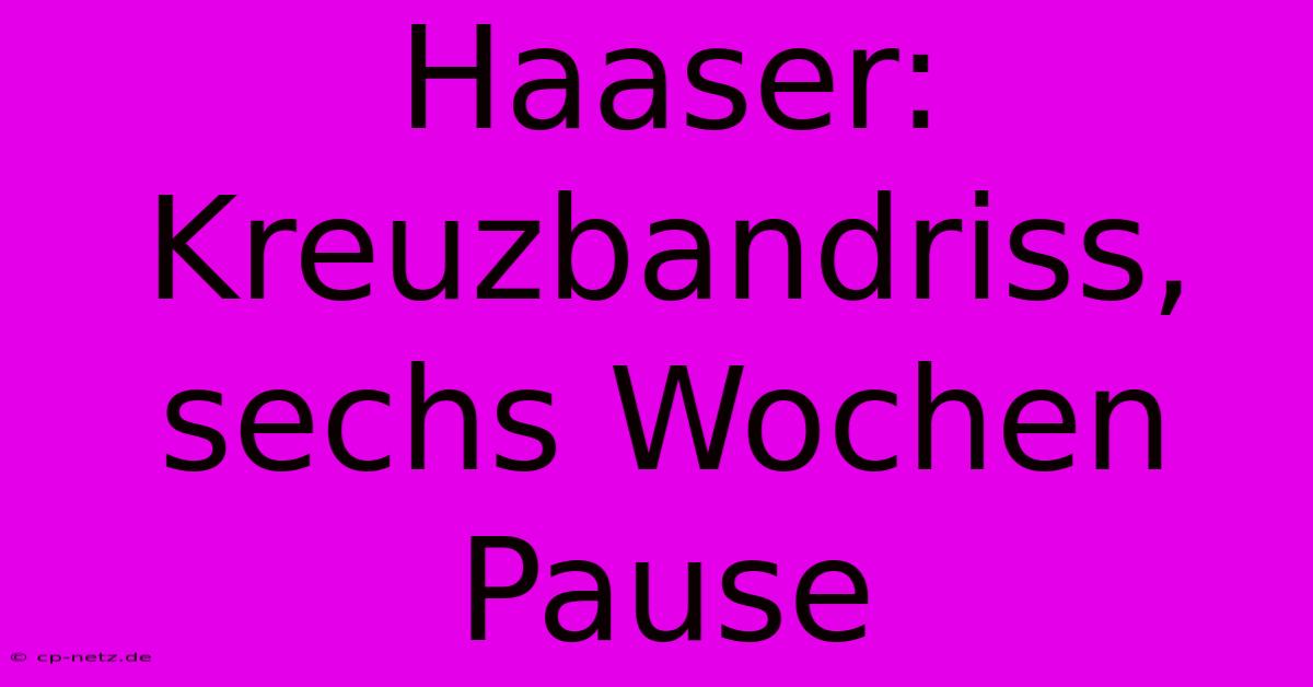 Haaser: Kreuzbandriss, Sechs Wochen Pause