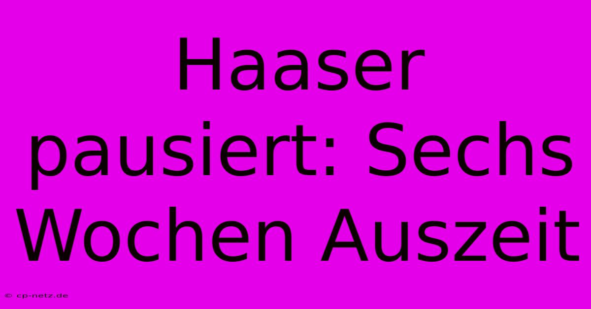 Haaser Pausiert: Sechs Wochen Auszeit