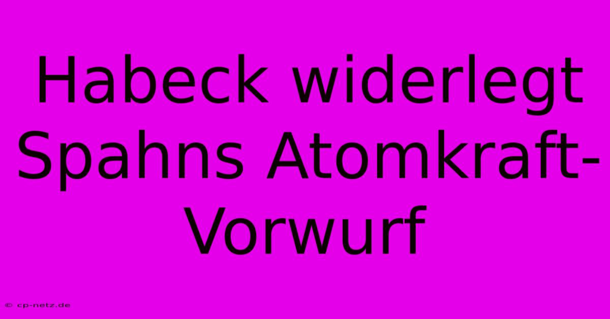 Habeck Widerlegt Spahns Atomkraft-Vorwurf