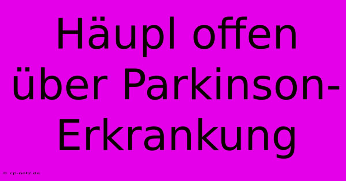 Häupl Offen Über Parkinson-Erkrankung