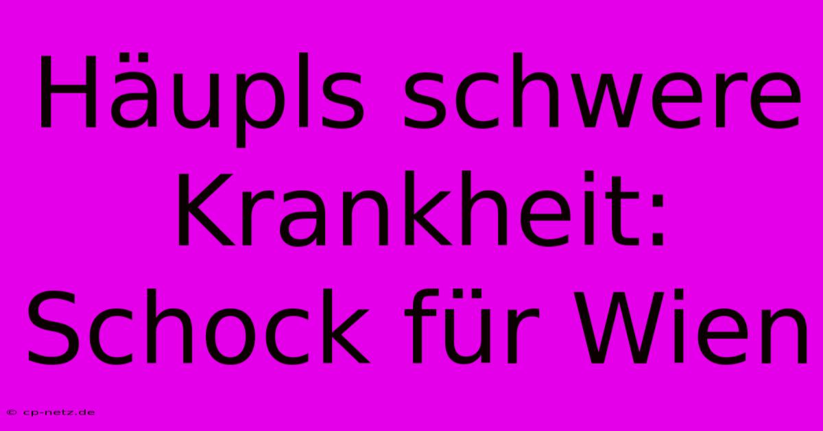 Häupls Schwere Krankheit: Schock Für Wien