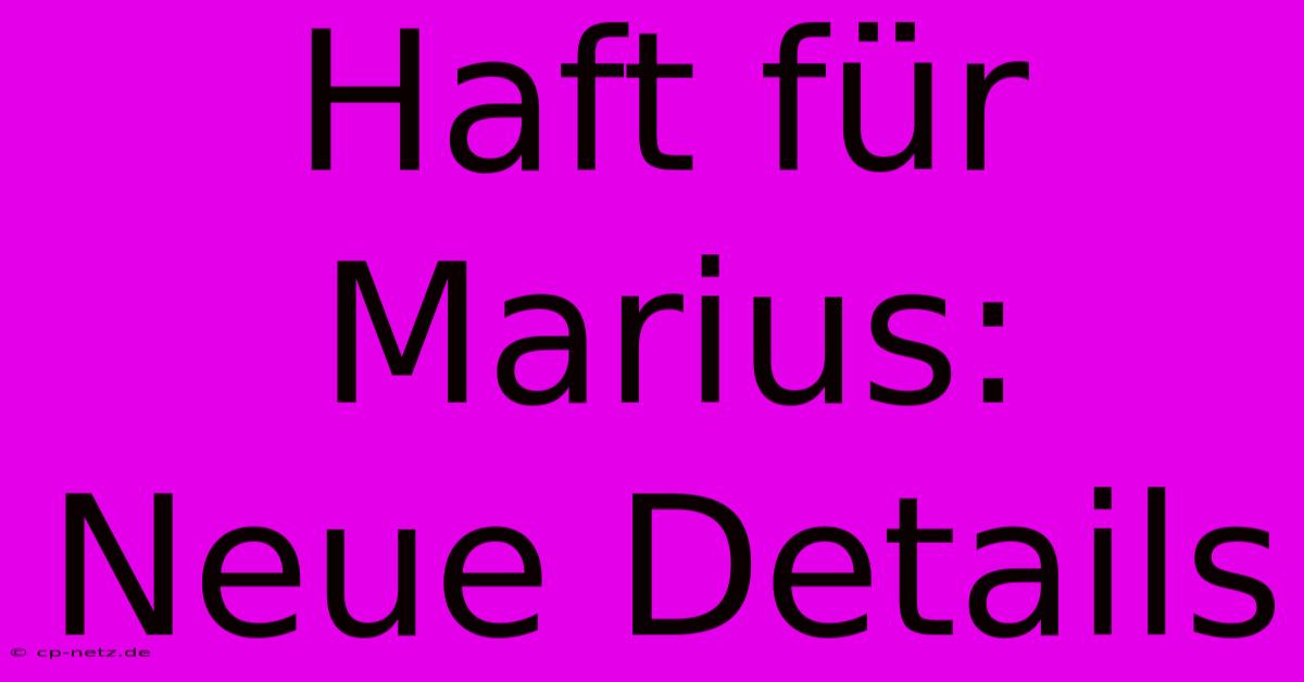 Haft Für Marius: Neue Details