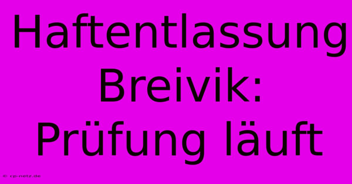 Haftentlassung Breivik: Prüfung Läuft