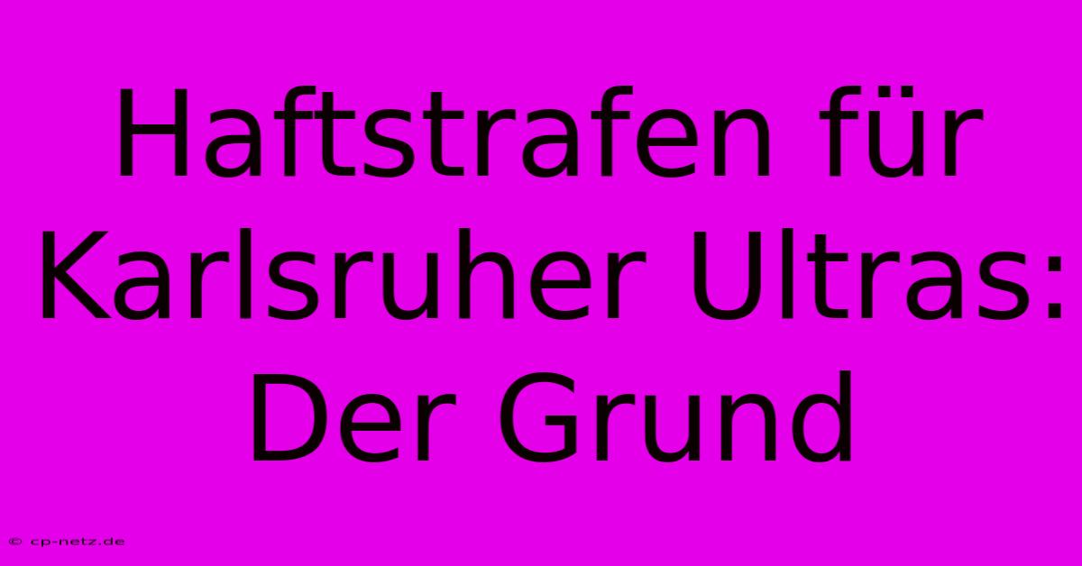 Haftstrafen Für Karlsruher Ultras: Der Grund