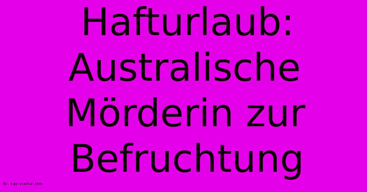 Hafturlaub: Australische Mörderin Zur Befruchtung