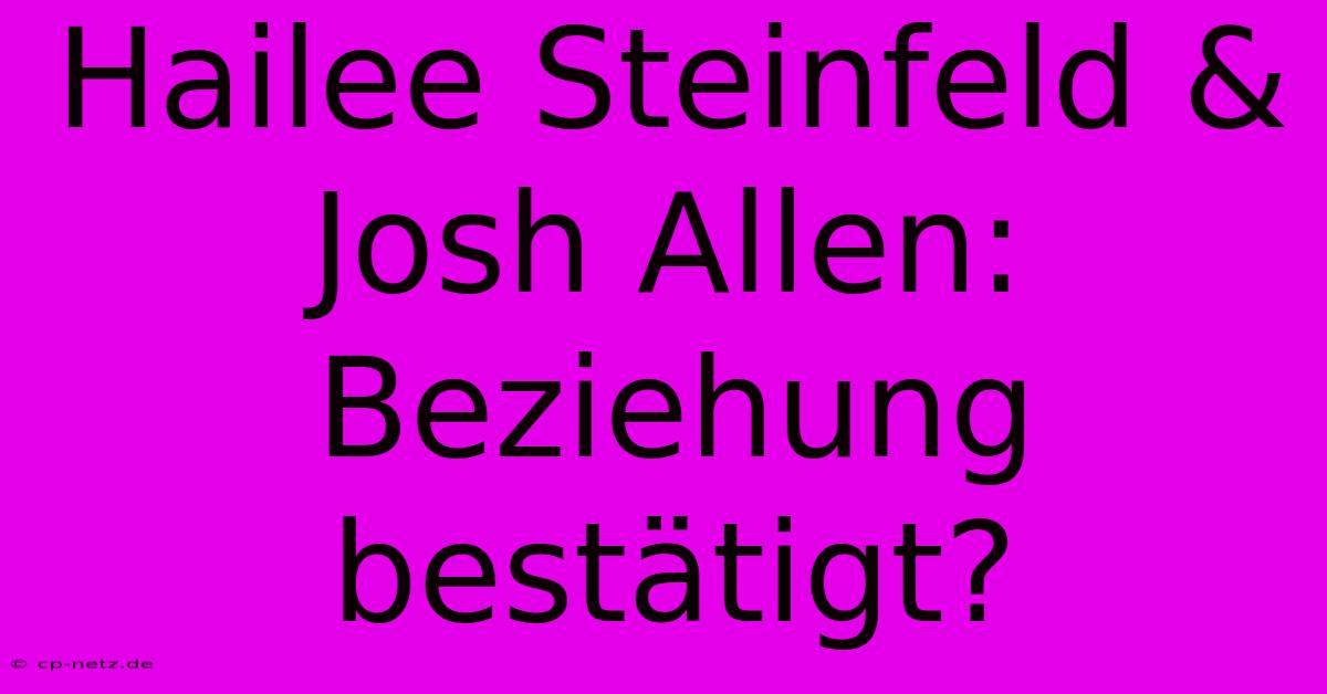 Hailee Steinfeld & Josh Allen: Beziehung Bestätigt?