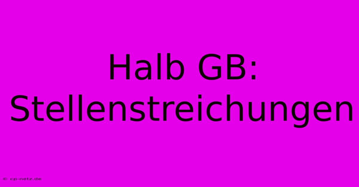 Halb GB: Stellenstreichungen