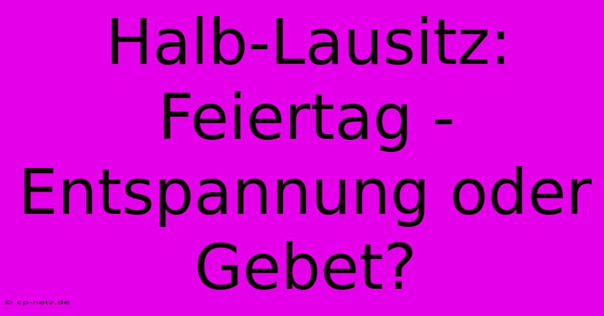 Halb-Lausitz: Feiertag - Entspannung Oder Gebet?