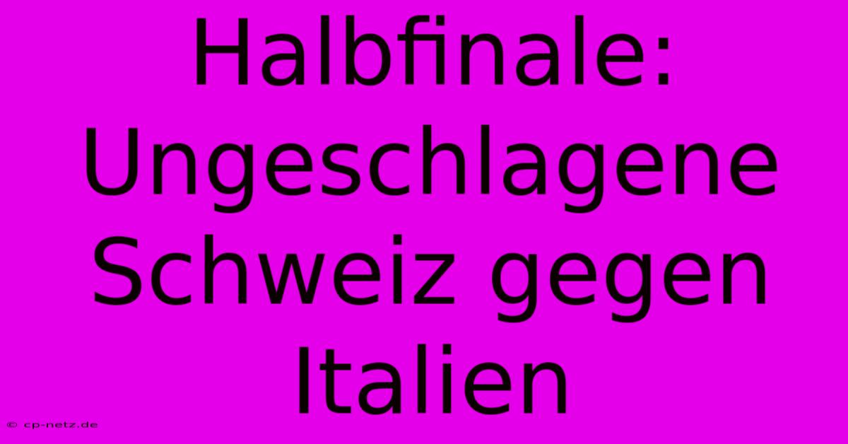 Halbfinale: Ungeschlagene Schweiz Gegen Italien