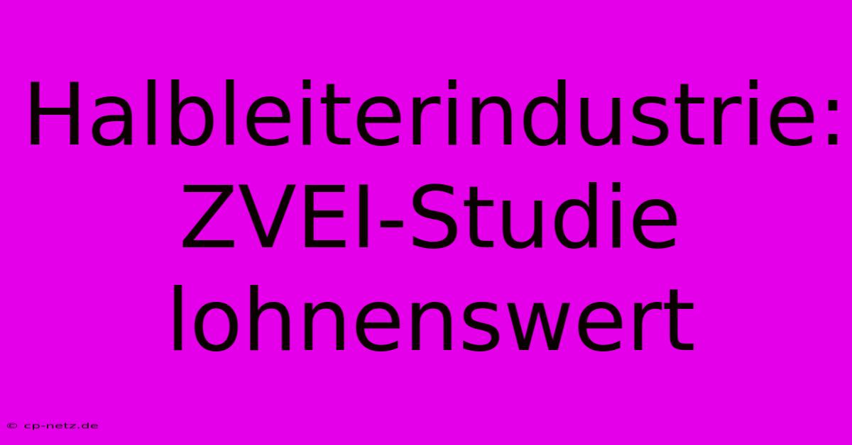 Halbleiterindustrie: ZVEI-Studie Lohnenswert