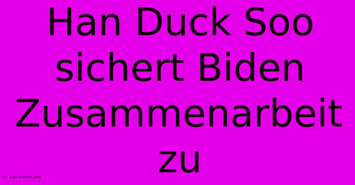 Han Duck Soo Sichert Biden Zusammenarbeit Zu