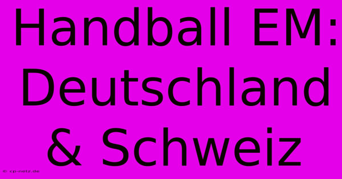 Handball EM: Deutschland & Schweiz