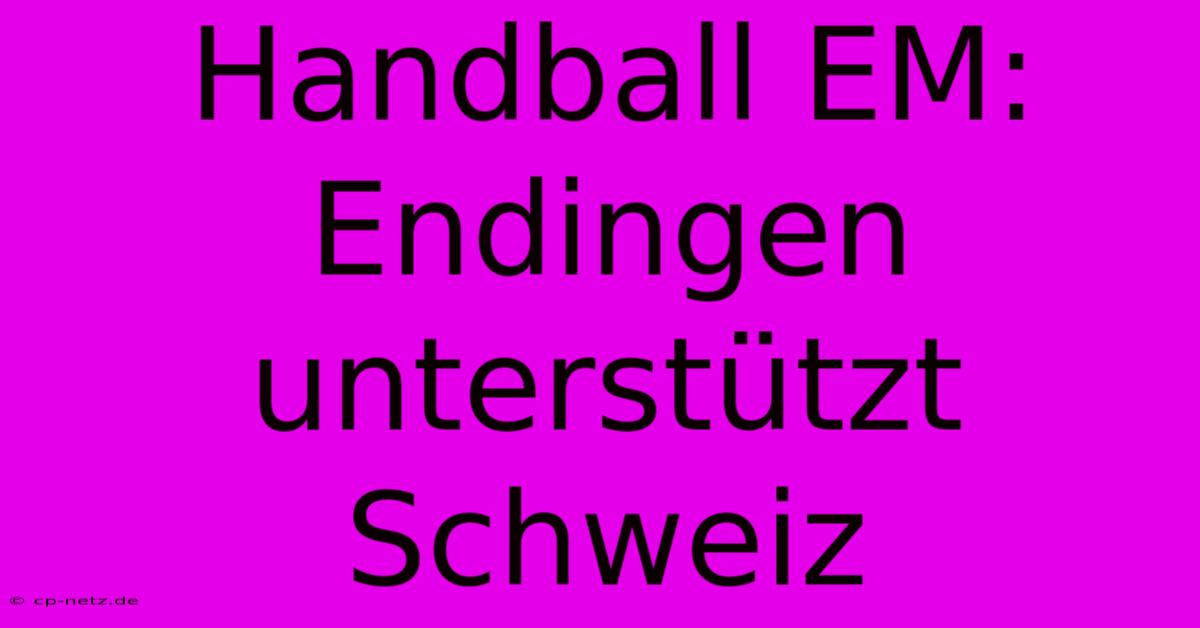 Handball EM: Endingen Unterstützt Schweiz