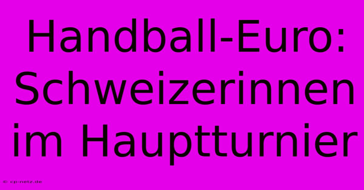 Handball-Euro: Schweizerinnen Im Hauptturnier