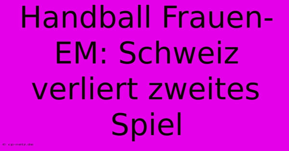 Handball Frauen-EM: Schweiz Verliert Zweites Spiel