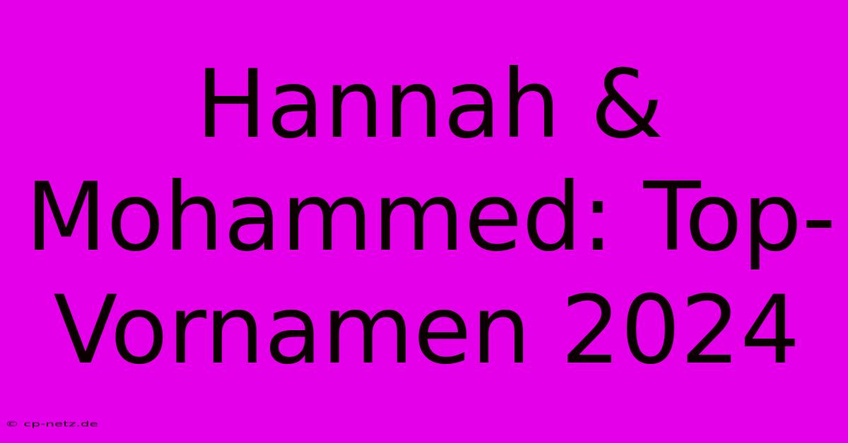 Hannah & Mohammed: Top-Vornamen 2024