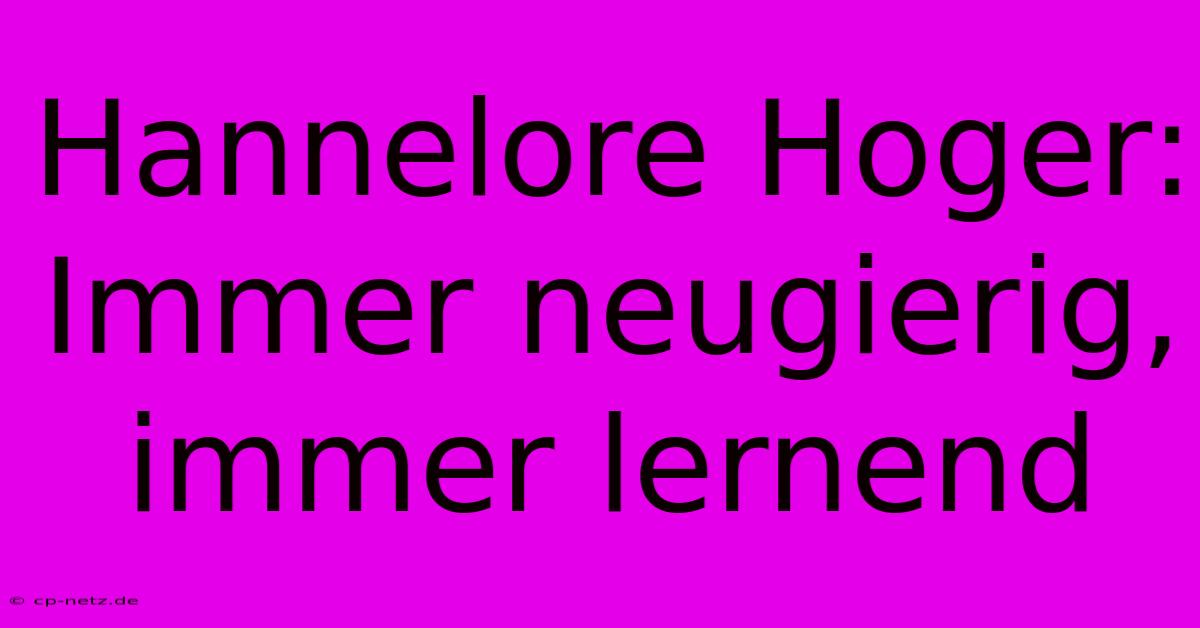 Hannelore Hoger: Immer Neugierig, Immer Lernend