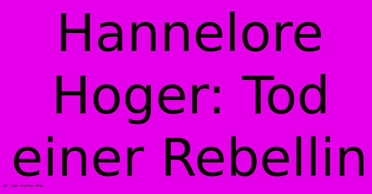 Hannelore Hoger: Tod Einer Rebellin