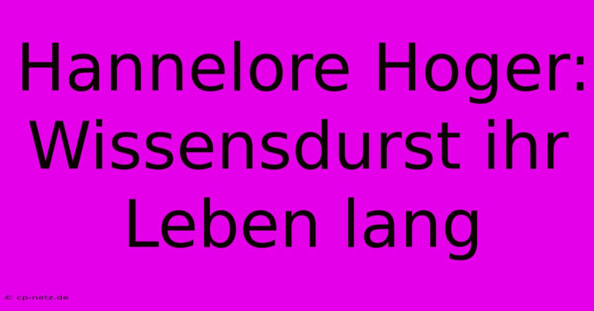 Hannelore Hoger: Wissensdurst Ihr Leben Lang