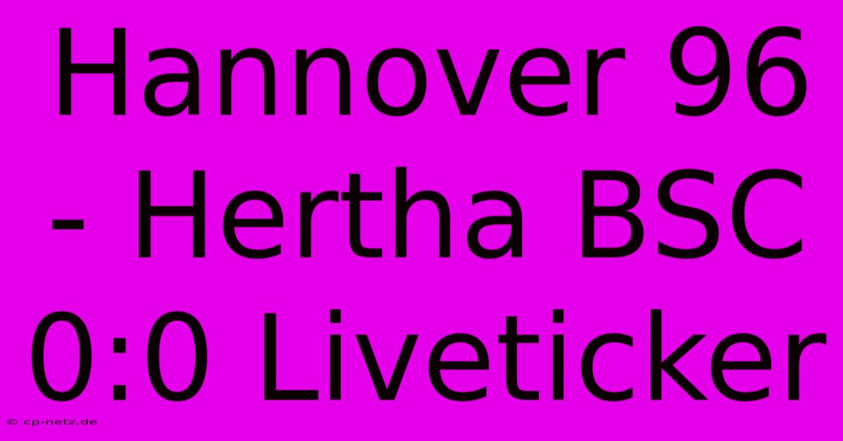 Hannover 96 - Hertha BSC 0:0 Liveticker