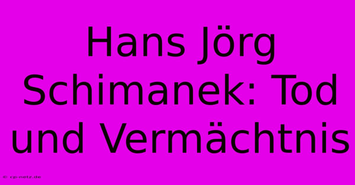 Hans Jörg Schimanek: Tod Und Vermächtnis