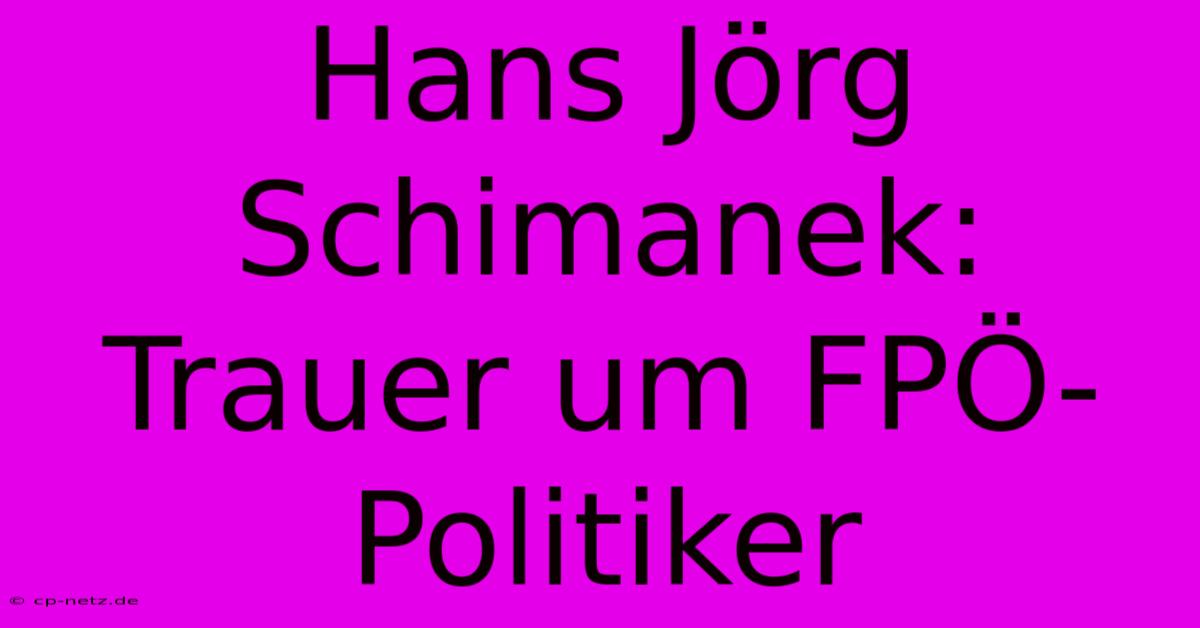 Hans Jörg Schimanek: Trauer Um FPÖ-Politiker