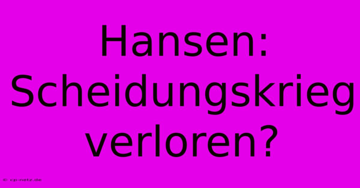 Hansen: Scheidungskrieg Verloren?