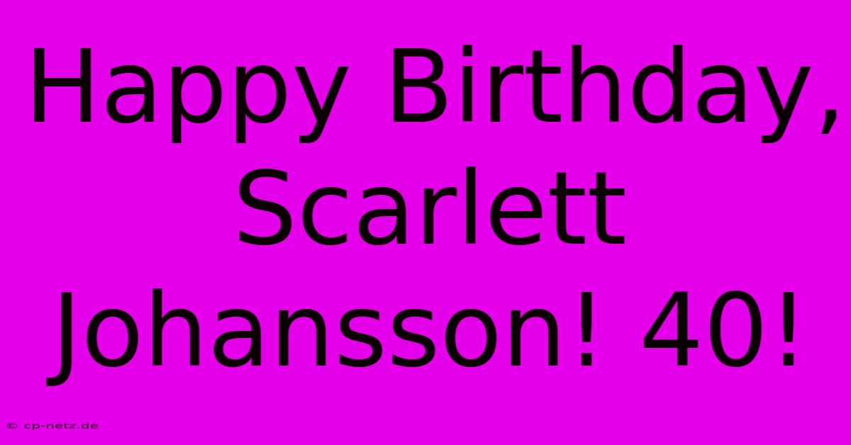 Happy Birthday, Scarlett Johansson! 40!