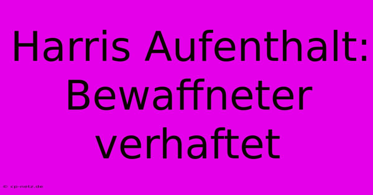 Harris Aufenthalt: Bewaffneter Verhaftet