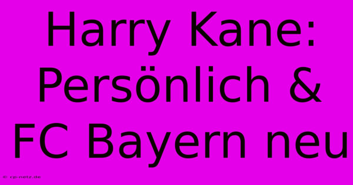 Harry Kane: Persönlich & FC Bayern Neu