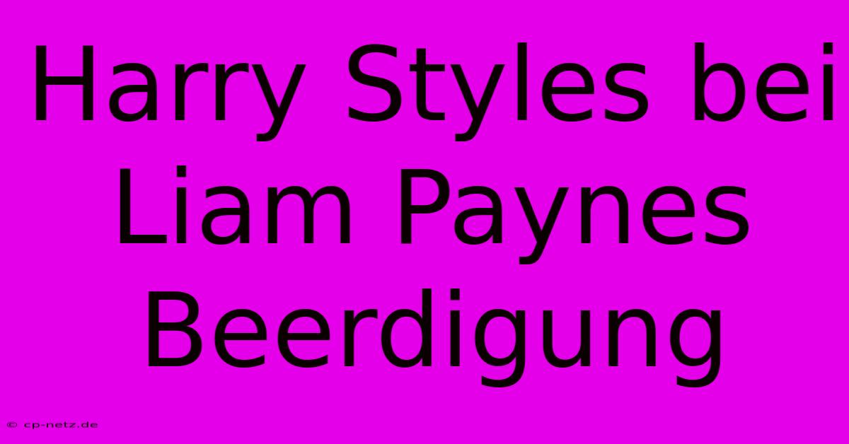 Harry Styles Bei Liam Paynes Beerdigung