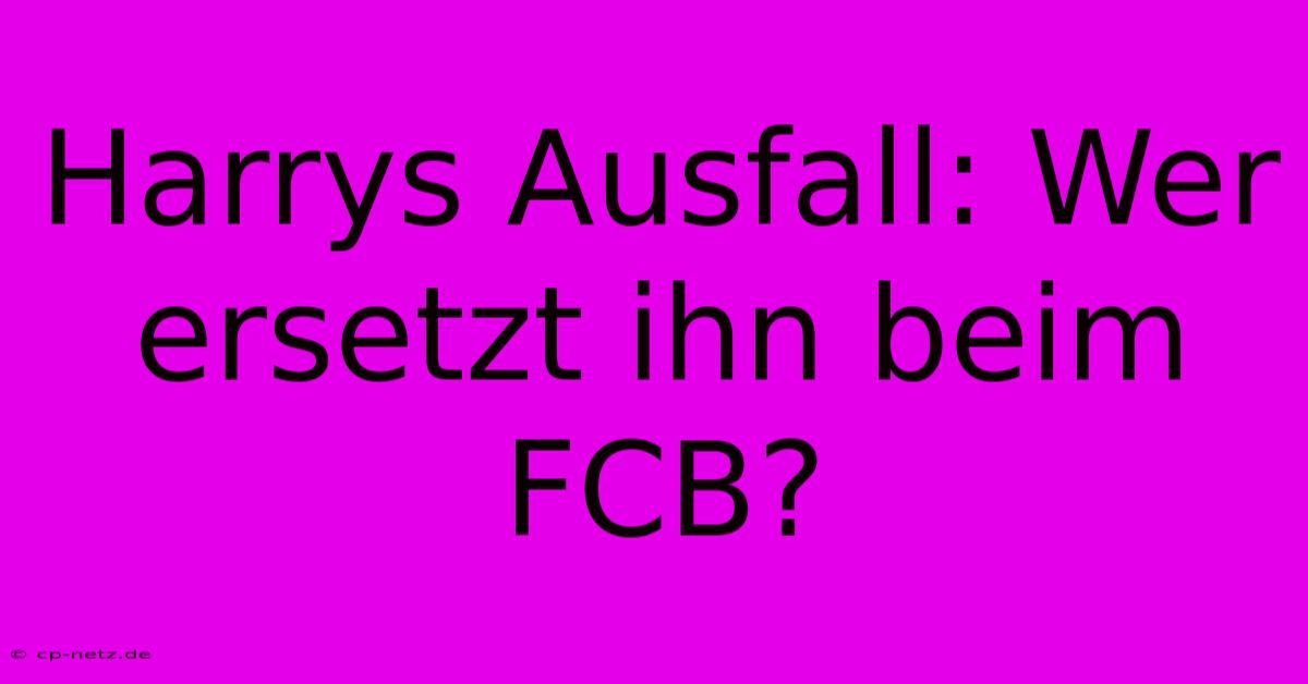 Harrys Ausfall: Wer Ersetzt Ihn Beim FCB?