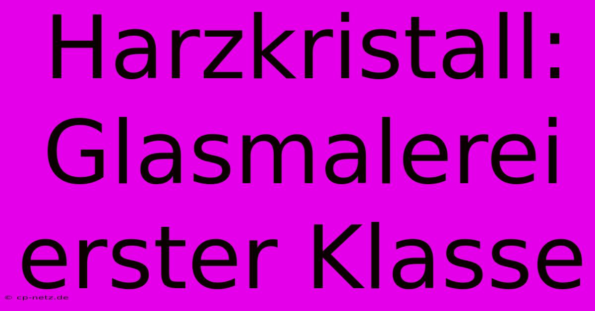 Harzkristall: Glasmalerei Erster Klasse