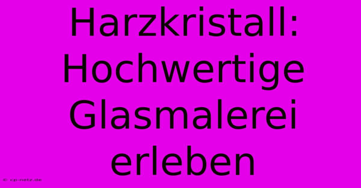 Harzkristall: Hochwertige Glasmalerei Erleben