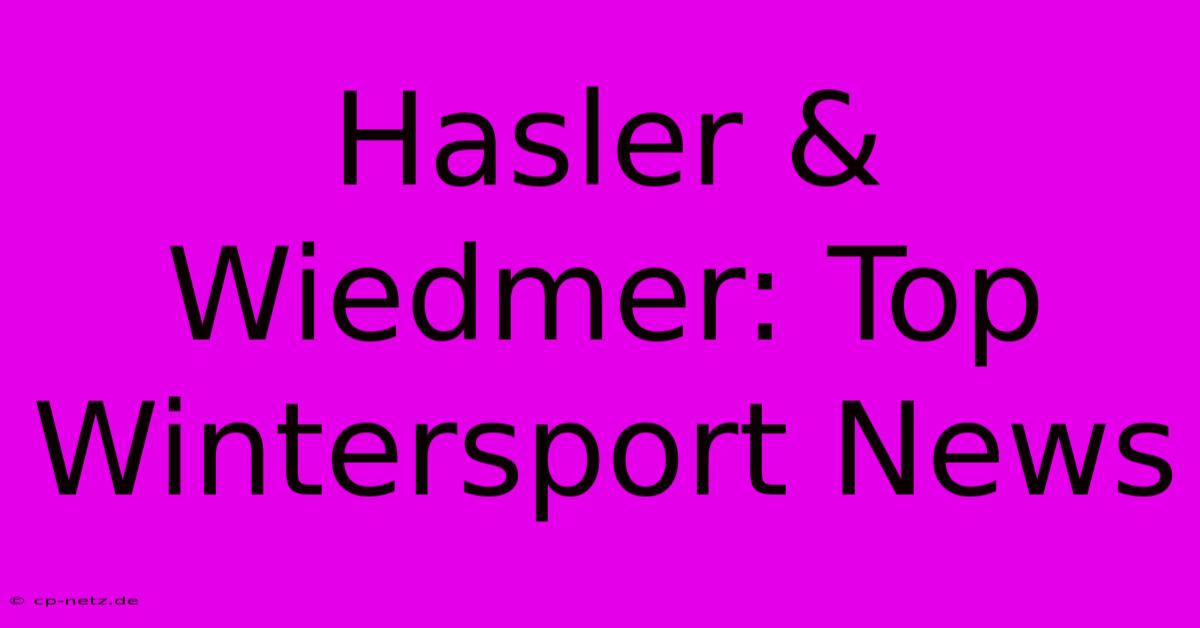 Hasler & Wiedmer: Top Wintersport News