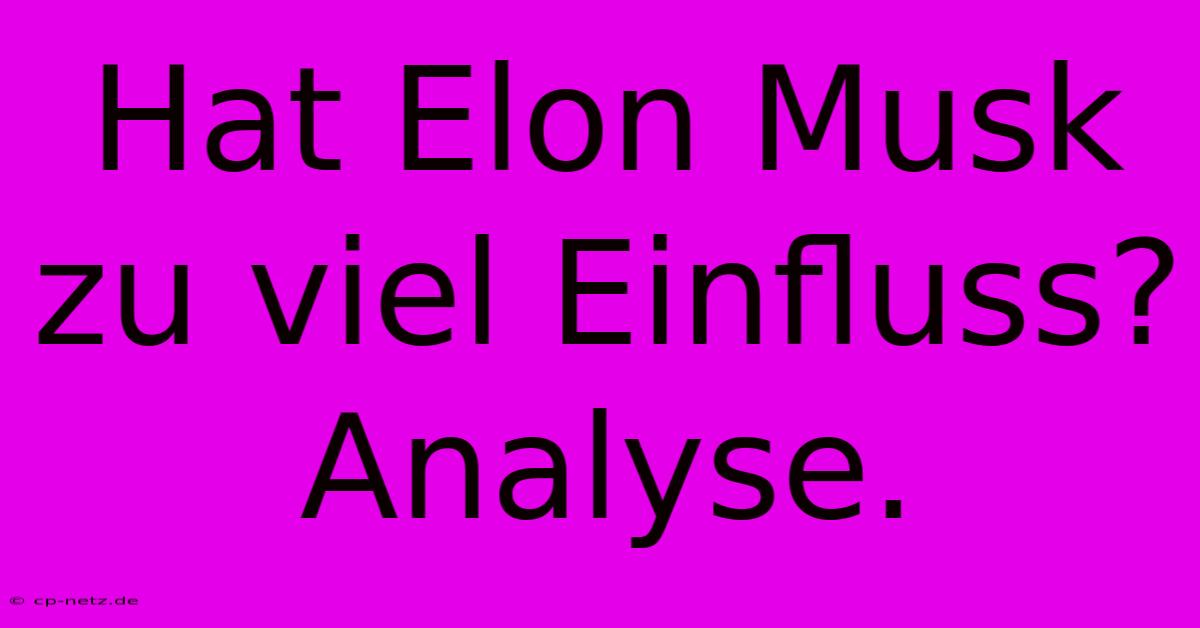 Hat Elon Musk Zu Viel Einfluss? Analyse.