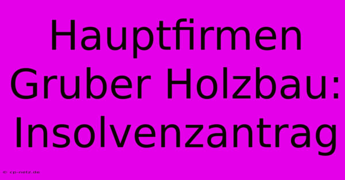 Hauptfirmen Gruber Holzbau: Insolvenzantrag