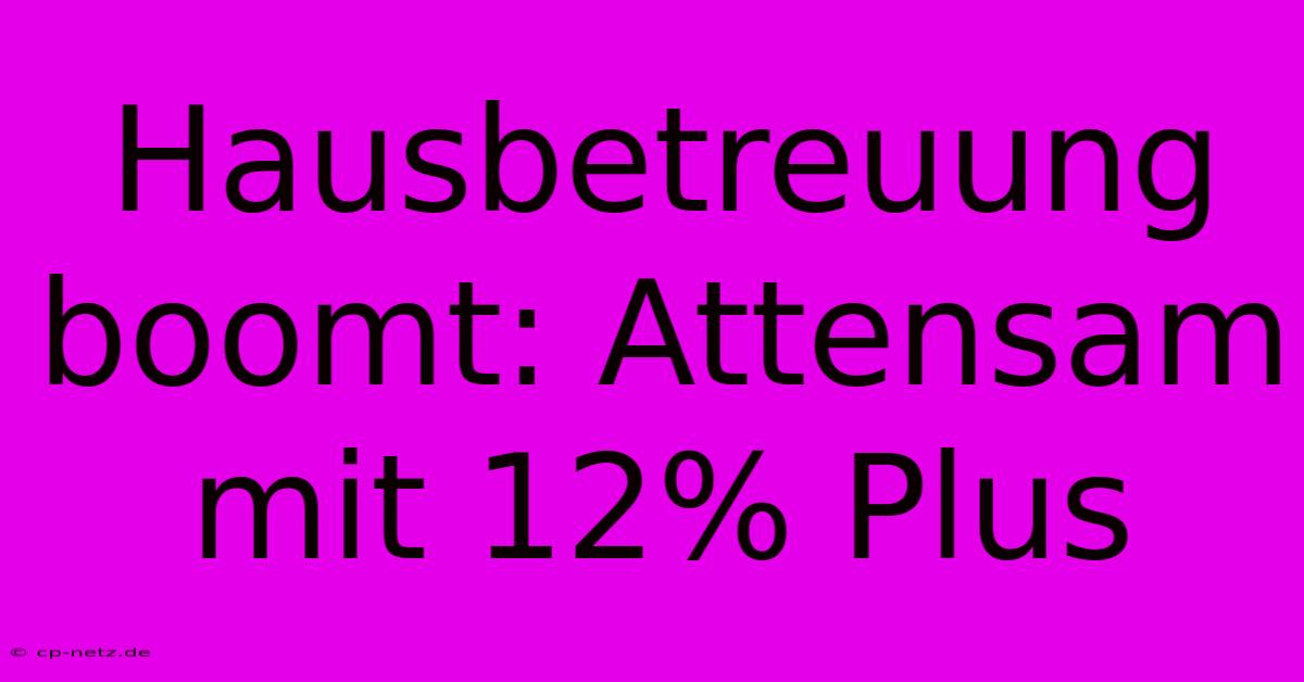 Hausbetreuung Boomt: Attensam Mit 12% Plus