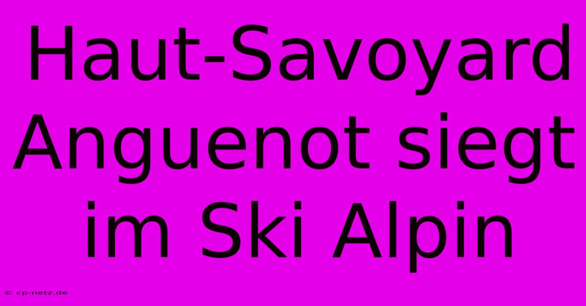 Haut-Savoyard Anguenot Siegt Im Ski Alpin