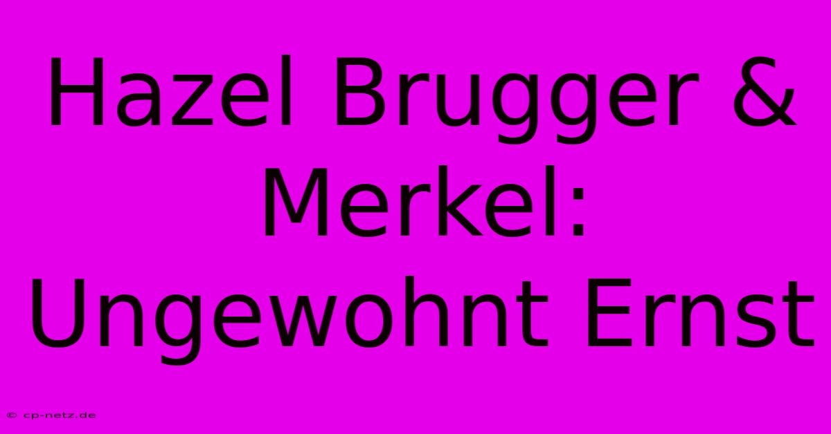 Hazel Brugger & Merkel: Ungewohnt Ernst