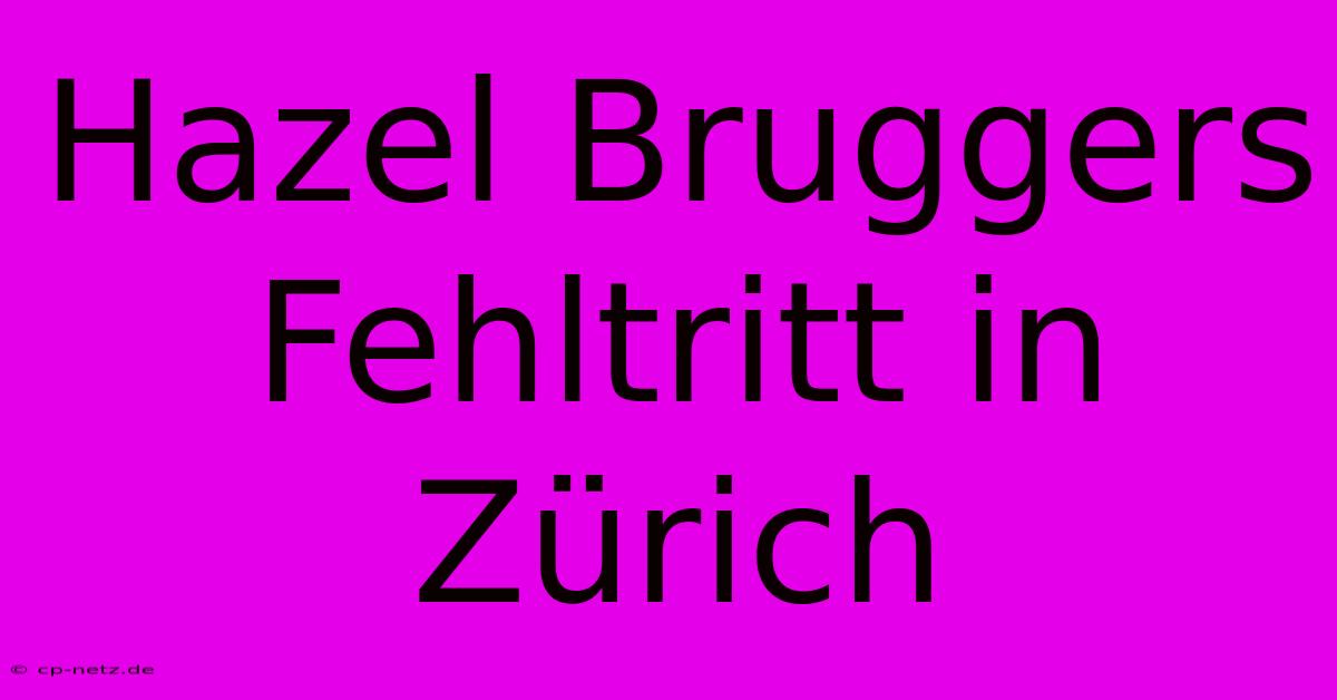 Hazel Bruggers Fehltritt In Zürich