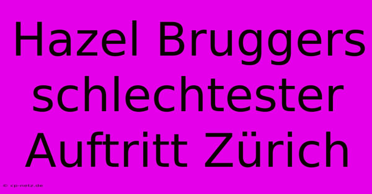 Hazel Bruggers Schlechtester Auftritt Zürich