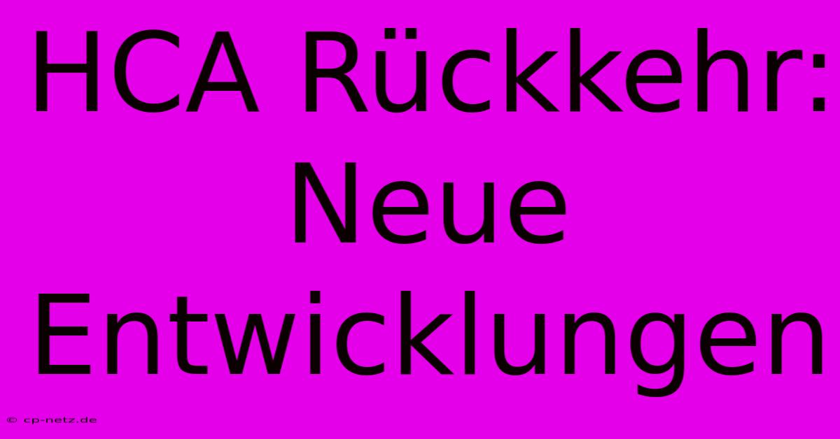 HCA Rückkehr:  Neue Entwicklungen