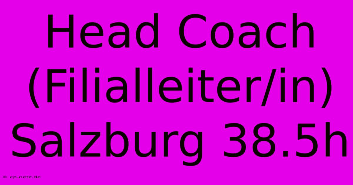 Head Coach (Filialleiter/in) Salzburg 38.5h