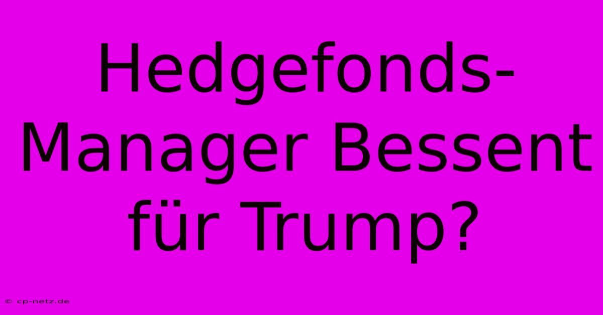 Hedgefonds-Manager Bessent Für Trump?