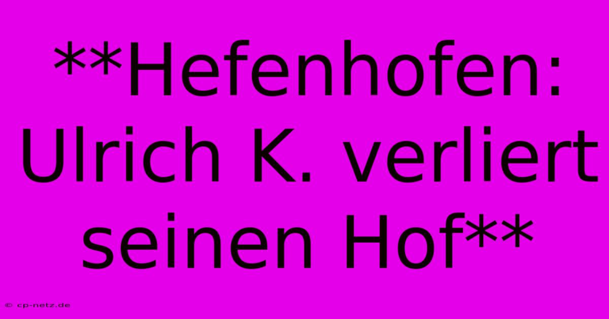 **Hefenhofen: Ulrich K. Verliert Seinen Hof**