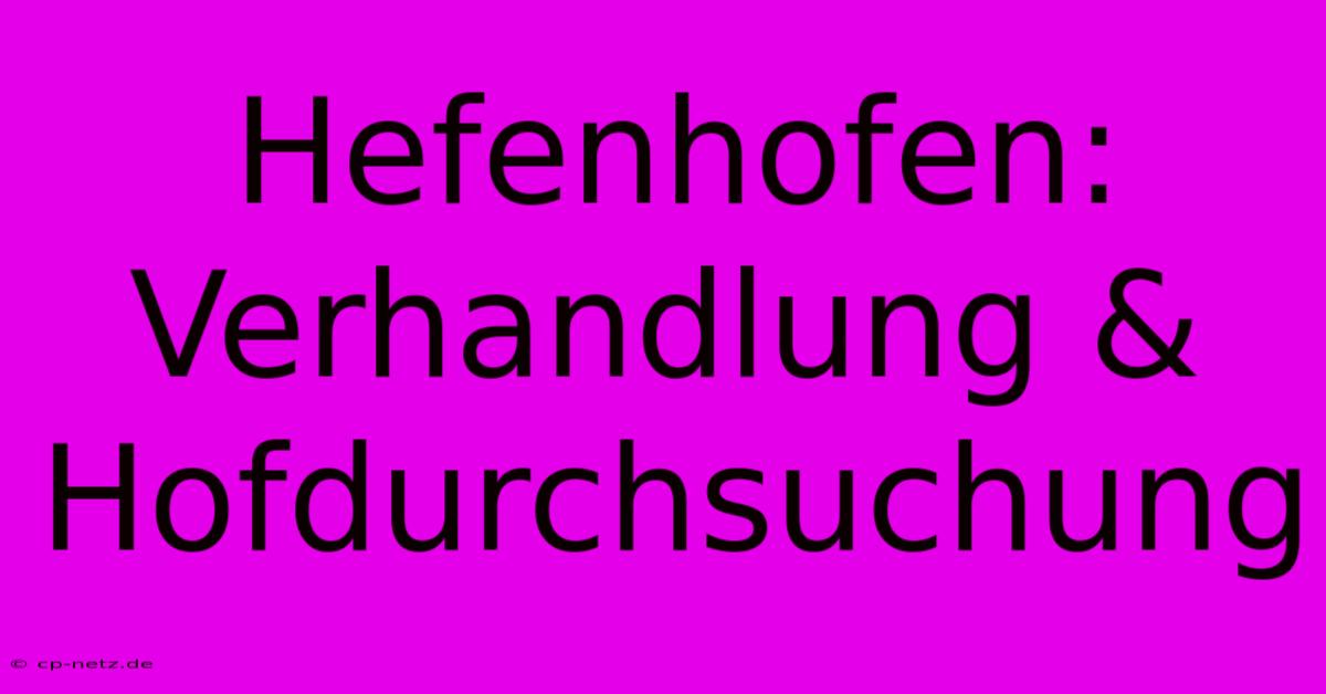 Hefenhofen:  Verhandlung & Hofdurchsuchung