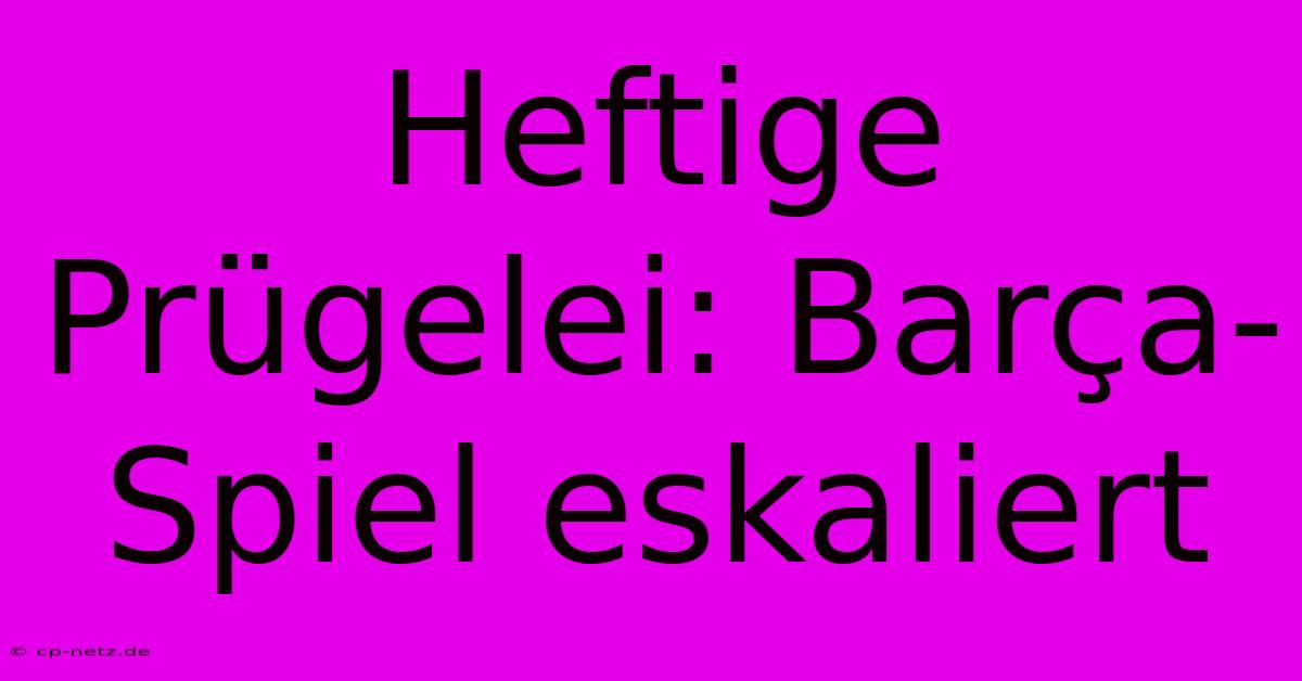 Heftige Prügelei: Barça-Spiel Eskaliert