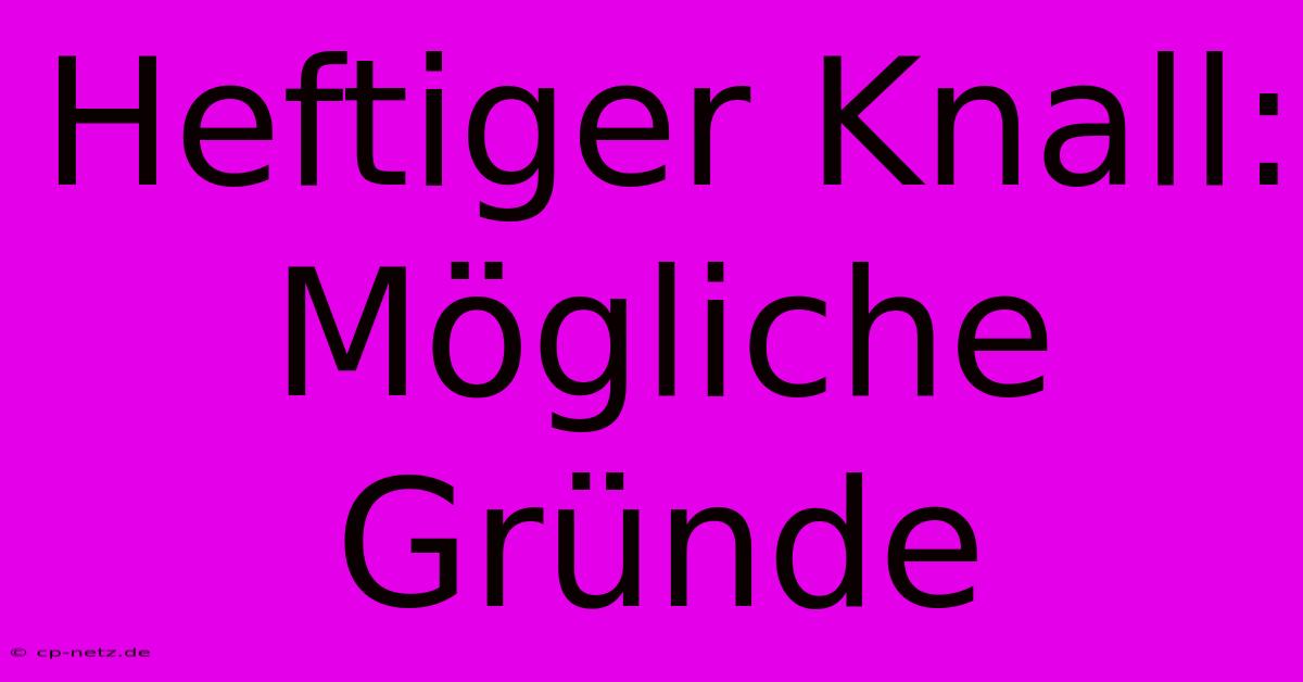 Heftiger Knall:  Mögliche Gründe